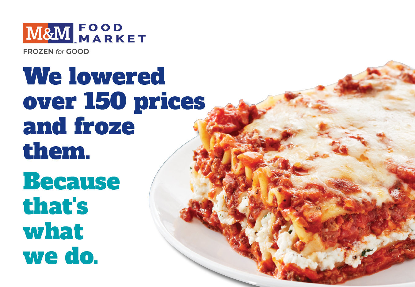 We’re keeping over 100 lower prices frozen. Because that’s what we do.